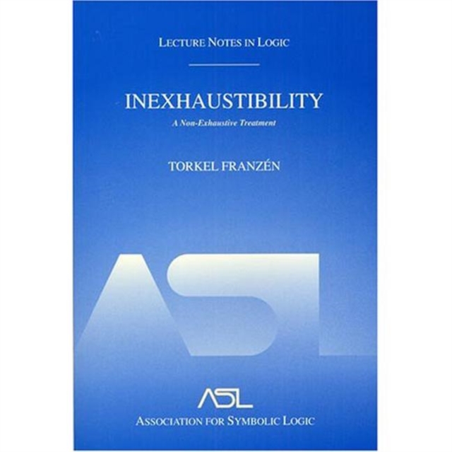 Inexhaustibility: A Non-Exhaustive Treatment : Lecture Notes in Logic 16, Hardback Book