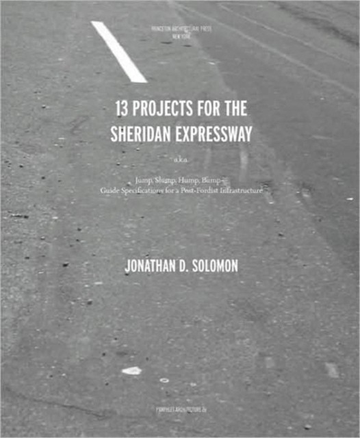 Thirteen Projects for the Sheridan Expressway : A.K.a. Jump, Slump, Hump, Bump - Guide Specifications for a Post-Fordist Infrastructure, Paperback / softback Book
