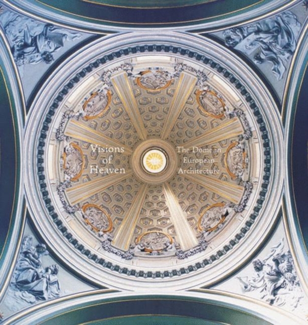 Visions of Heaven : The Dome in European Architecture, Hardback Book