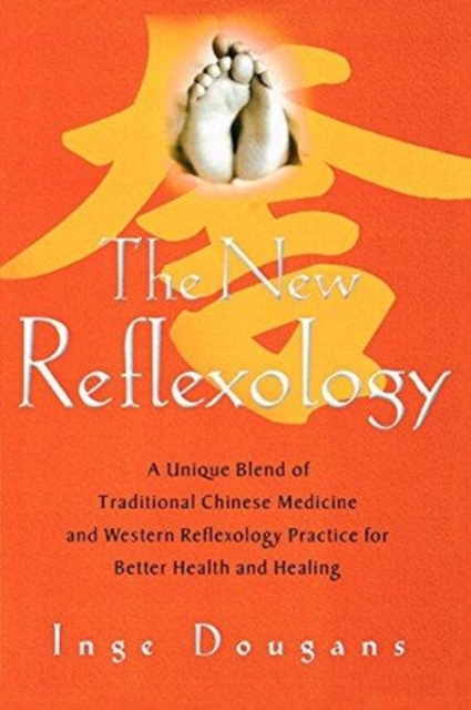 The New Reflexology : A Unique Blend of Traditional Chinese Medicine and Western Reflexology Practice for Better Health and Healing, Paperback / softback Book
