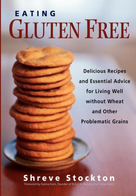 Eating Gluten Free : Delicious Recipes and Essential Advice for Living Well Without Wheat and Other Problematic Grains, Paperback / softback Book