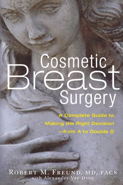 Cosmetic Breast Surgery : A Complete Guide to Making the Right Decision--from A to Double D, Paperback / softback Book