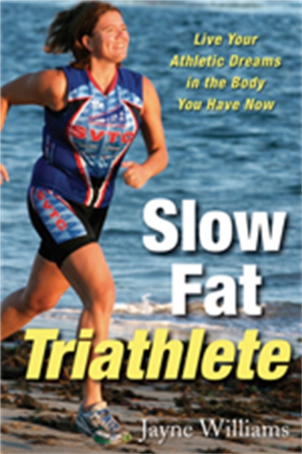 Slow Fat Triathlete : Live Your Athletic Dreams in the Body You Have Now, Paperback / softback Book