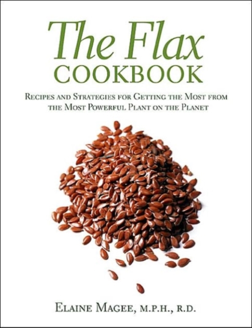 The Flax Cookbook : Recipes and Strategies for Getting the Most from the Most Powerful Plant on the Planet, Paperback / softback Book