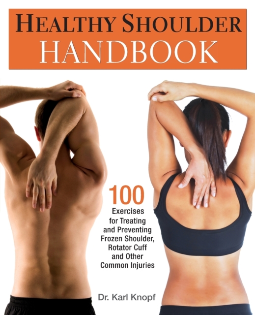 Healthy Shoulder Handbook : 100 Exercises for Treating and Preventing Frozen Shoulder, Rotator Cuff and other Common Injuries, Paperback / softback Book