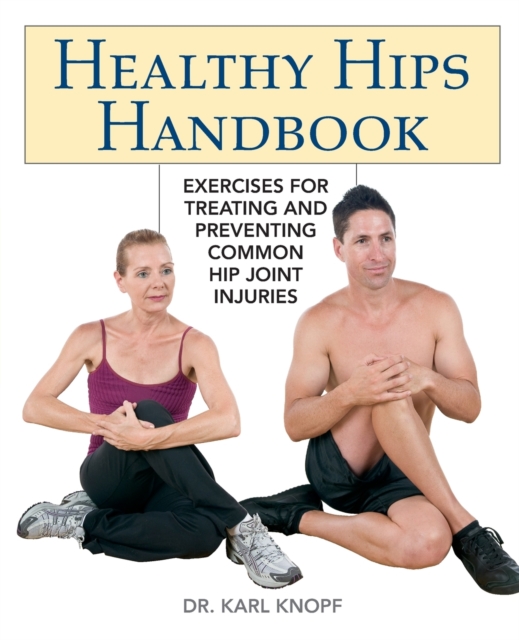 Healthy Hips Handbook : Exercises for Treating and Preventing Common Hip Joint Injuries, Paperback / softback Book