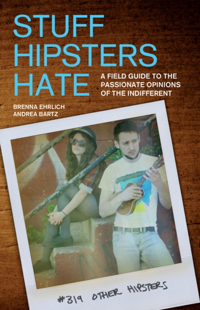 Stuff Hipsters Hate : A Field Guide to the Passionate Opinions of the Indifferent, Paperback / softback Book