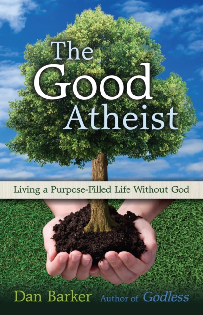 The Good Atheist : Living a Purpose-Filled Life Without God, Paperback / softback Book