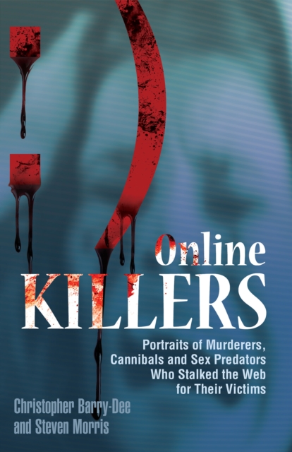 Online Killers : Portraits of Murderers, Cannibals and Sex Predators Who Stalked the Web for Their Victims, EPUB eBook