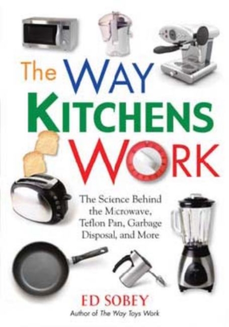 The Way Kitchens Work : The Science Behind the Microwave, Teflon Pan, Garbage Disposal, and More, Paperback / softback Book