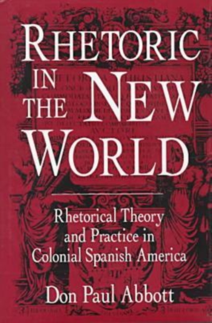 Rhetoric in the New World : Rhetorical Theory and Practice in Colonial Spanish America, Hardback Book
