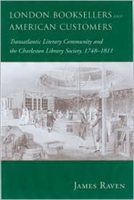London Booksellers and American Customers : Transatlantic Literary Community and the Charleston Library Society, 1748-1811, Hardback Book