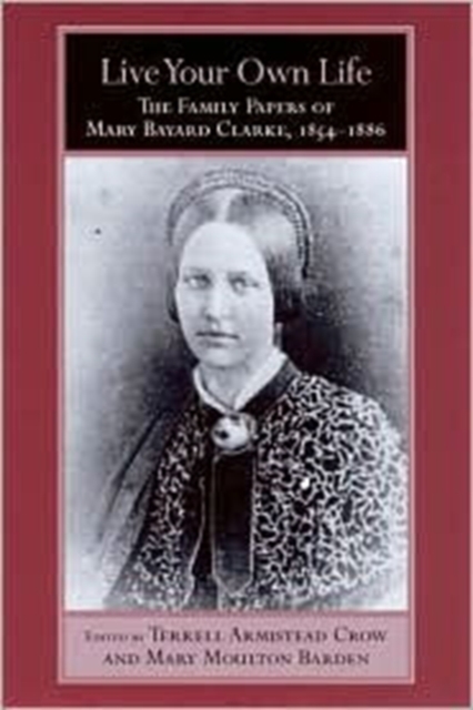 Live Your Own Life : The Family Papers of Mary Bayard Clarke, 1854-1886, Hardback Book