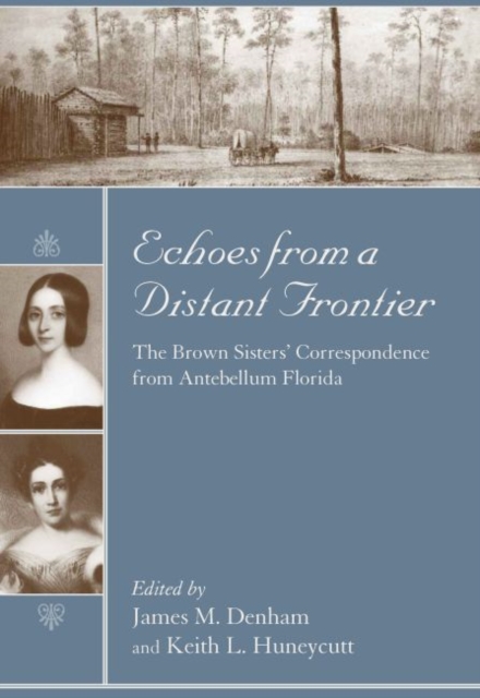 Echoes from a Distant Frontier : The Brown Sisters' Correspondence from Antebellum Florida, Hardback Book