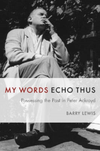 My Words Echo Thus : Possessing the Past in Peter Ackroyd, Hardback Book