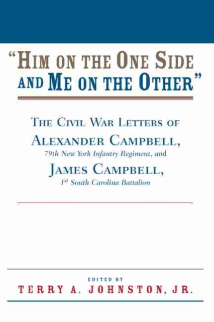 Him on the One Side and Me on the Other : The Civil War Letters of Alexander Campbell, 79th New York Infantry Regiment, and James Campbell, 1st South Carolina Battalion, Paperback / softback Book