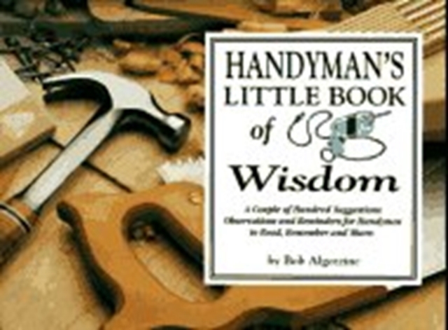 Handyman's Little Book of Wisdom : A Couple Hundred Suggestions, Observations and Reminders for Handymen to Read, Remember and Share, Paperback / softback Book