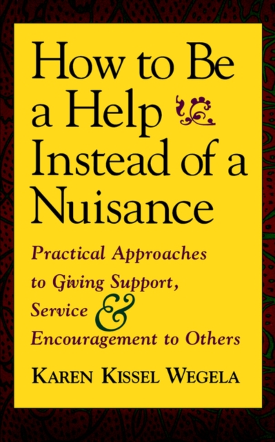 How to be a Help Instead of a Nuisance : Practical Approaches to Giving Support, Service and Encouragement to Others, Paperback Book