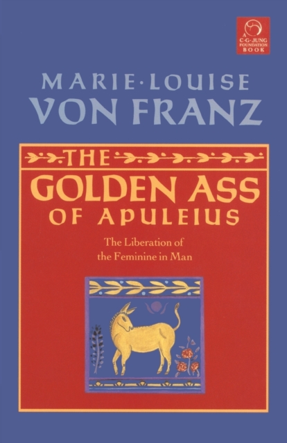 Golden Ass of Apuleius : The Liberation of the Feminine in Man, Paperback / softback Book