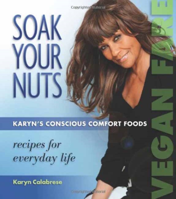Soak Your Nuts : Karyn's Conscious Comfort Foods: Recipes for Everyday Life, Paperback / softback Book