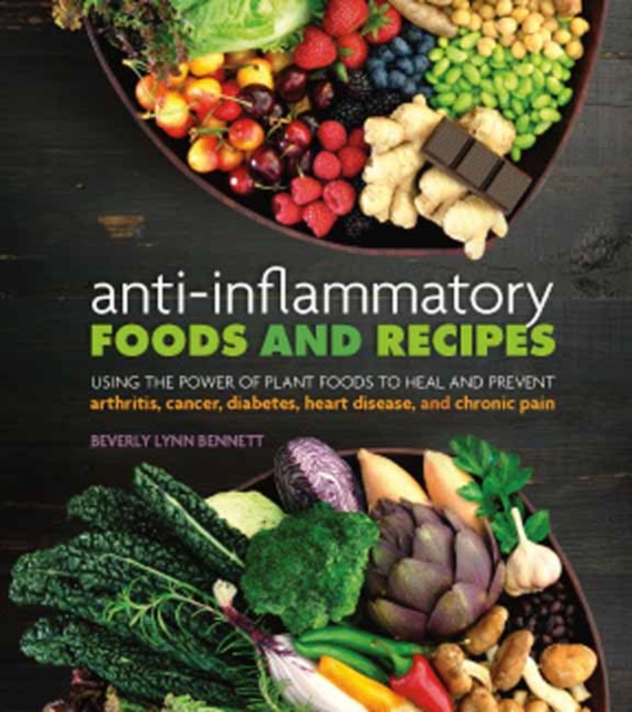 Anti-Inflammatory Foods and Recipes : Using the Power of Plant Foods to Heal and Prevent Arthritis, Cancer, Diabetes, Heart Disease, and Chronic Pain, Paperback / softback Book