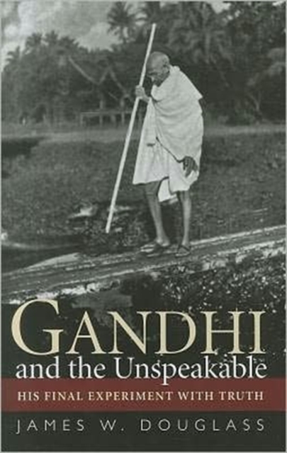 Gandhi and the Unspeakable : His Final Experiment with Truth, Hardback Book
