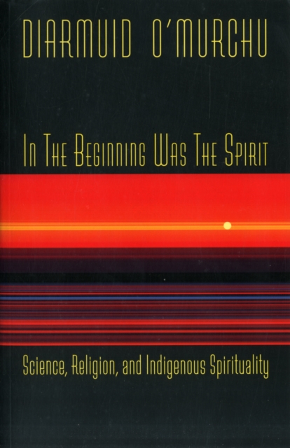 In the Beginning Was the Spirit : Science, Religion and Indigenous Spirituality, Paperback / softback Book