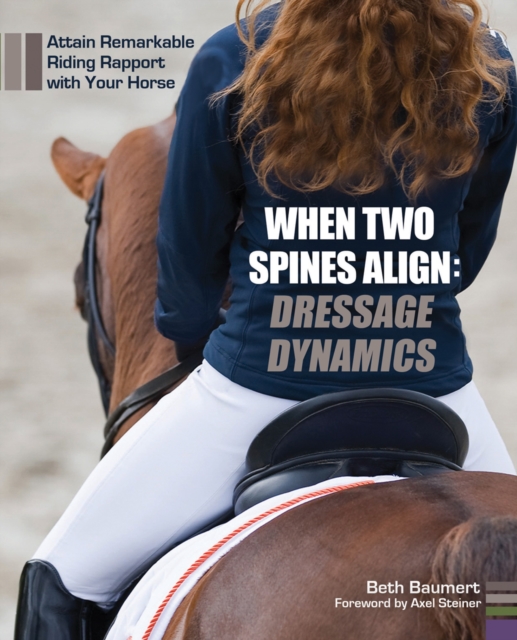 When Two Spines Align: Dressage Dynamics : Attain Remarkable Riding Rapport with Your Horse, Hardback Book