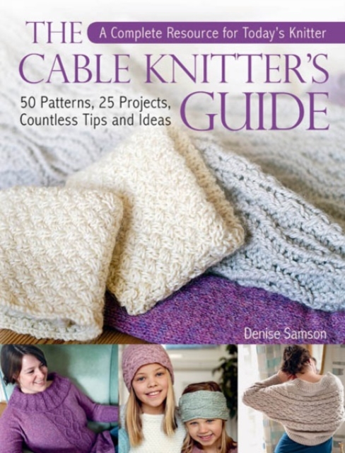 The Cable Knitter's Guide : A Complete Resource for Today's Knitter-50 Patterns, 25 Projects, Countless Tips and Ideas, Hardback Book