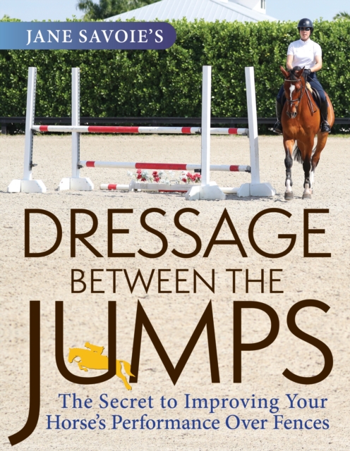 Jane Savoie's Dressage Between the Jumps : The Secret to Improving Your Horse's Performance Over Fences, EPUB eBook