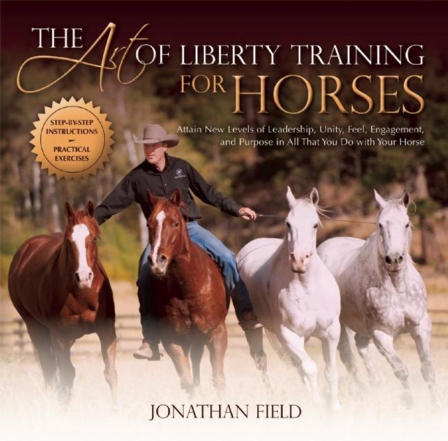 The Art of Liberty Training for Horses : Attain New Levels of Leadership, Unity, Feel, Engagement, and Purpose in All That You Do with Your Horse, EPUB eBook