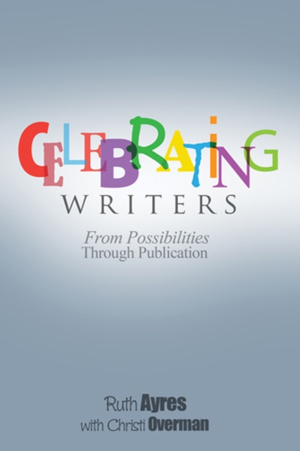 Celebrating Writers : From Possibilities Through Publication, Paperback / softback Book