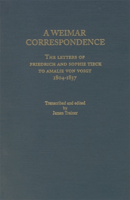 Weimar Correspondence : Letters of Friedrich and Sophie Tieck to Amalie Voigt, 1804-1837, Hardback Book