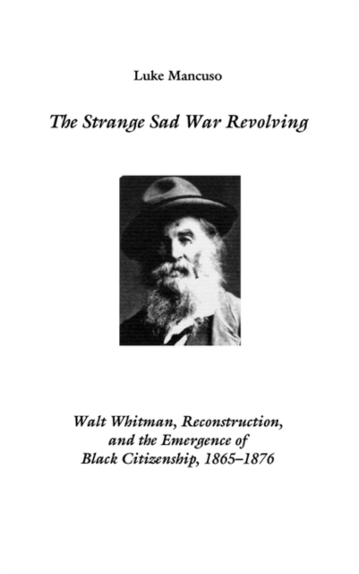 The Strange Sad War Revolving : Walt Whitman, Reconstruction, and the Emergence of Black Citizenship, 1865-1876, Hardback Book