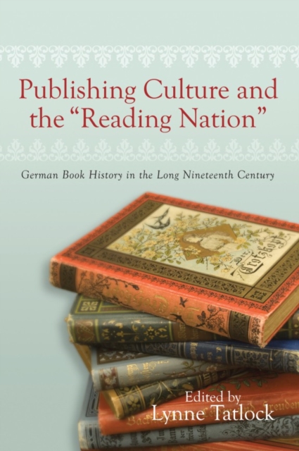 Publishing Culture and the "Reading Nation" : German Book History in the Long Nineteenth Century, Hardback Book