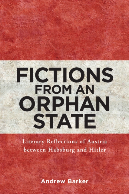 Fictions from an Orphan State : Literary Reflections of Austria between Habsburg and Hitler, PDF eBook