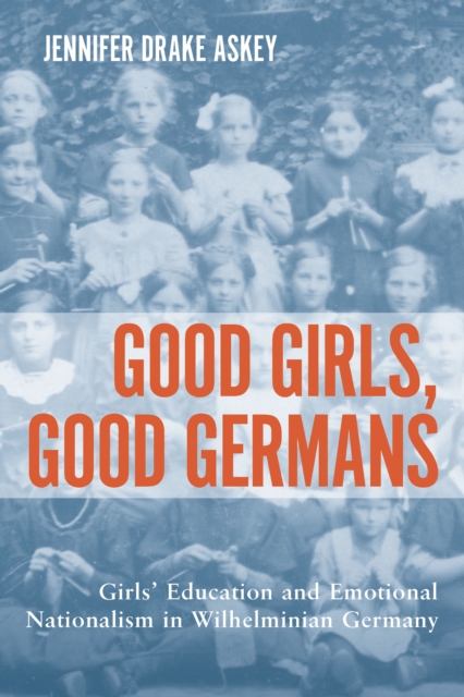 Good Girls, Good Germans : Girls' Education and Emotional Nationalism in Wilhelminian Germany, PDF eBook