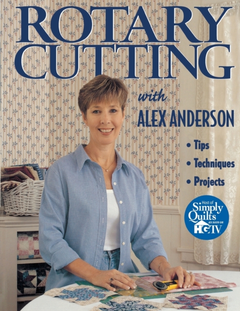 Rotary Cutting with Alex Anderson : Tips, Techniques, Projects, Paperback / softback Book