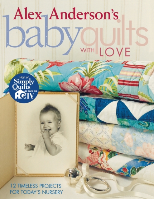 Alex Anderson's Baby Quilts with Love : 12 Timeless Projects for Today's Nursery, Paperback / softback Book