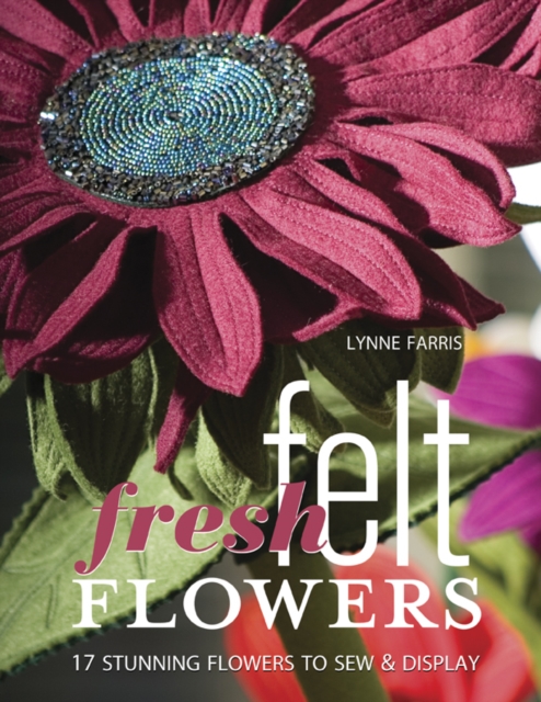 Fresh Felt Flowers : 17 Stunning Flowers to Sew & Display, PDF eBook