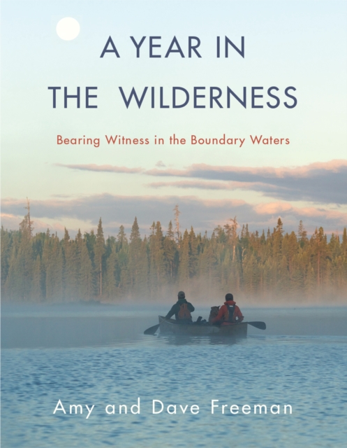 A Year in the Wilderness : Bearing Witness in the Boundary Waters, Hardback Book