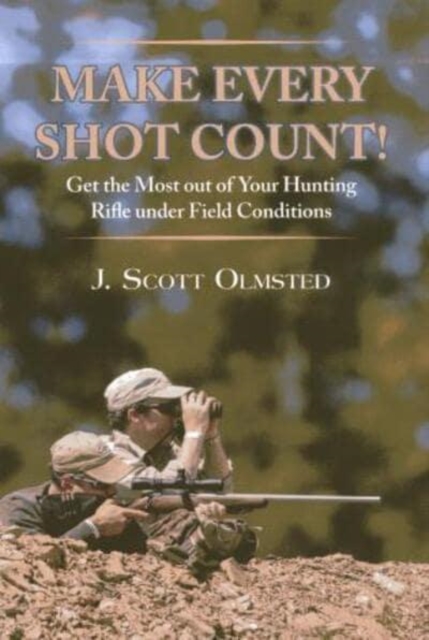 Make Every Shot Count! : Get the Most Out of Your Hunting Rifle Under Field Conditions, Hardback Book