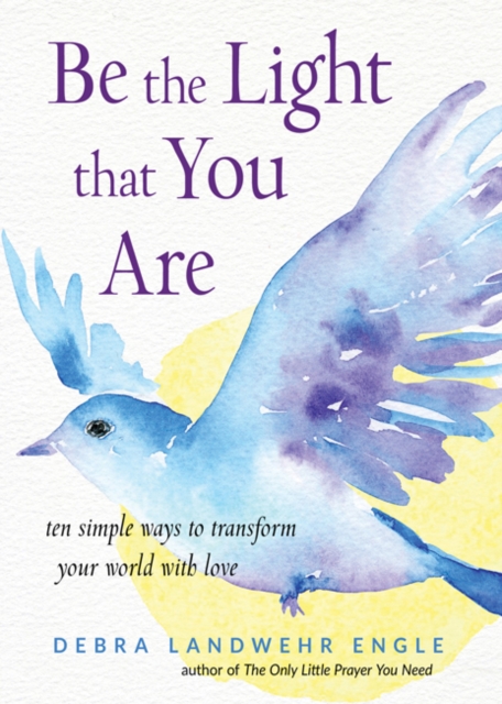 Be the Light That You are : Ten Simple Ways to Transform Your World with Love, Paperback / softback Book