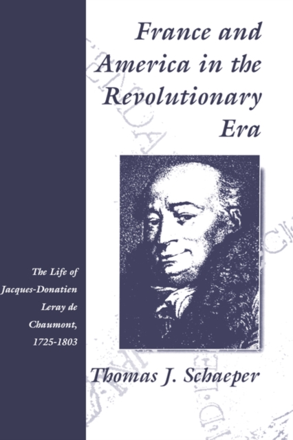 France and America in the Revolutionary Era : The Life of Jacques-Donatien Leray de Chaumont, 1725-1803, Hardback Book