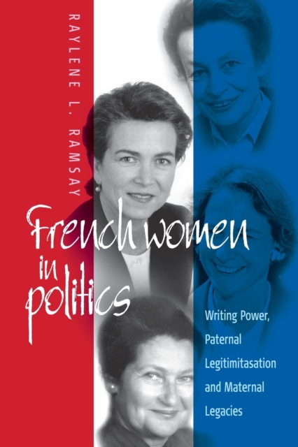 French Women in Politics: Writing Power : Paternal Legitimization and Maternal Legacies, Paperback / softback Book