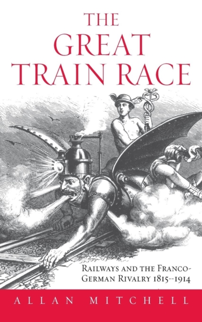 The Great Train Race : Railways and the Franco-German Rivalry, 1815-1914, Hardback Book