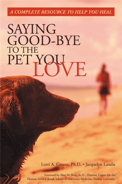 Saying Good-Bye to the Pet You Love : A Complete Resource to Help You Heal, Paperback / softback Book