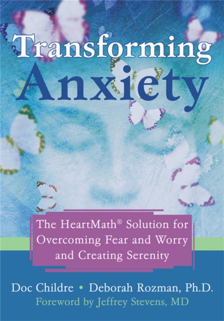 Transforming Anxiety : The HeartMath Solution for Overcoming Fear and Worry and Creating Serenity, Paperback / softback Book