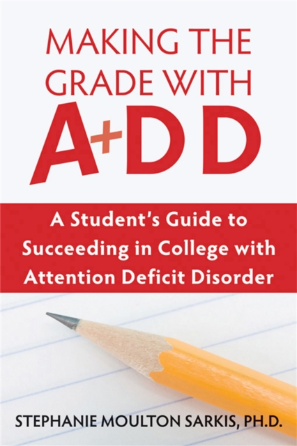 Making the Grade With ADD : A Student's Guide to Succeeding in College With Attention Deficit Disorder, Paperback / softback Book