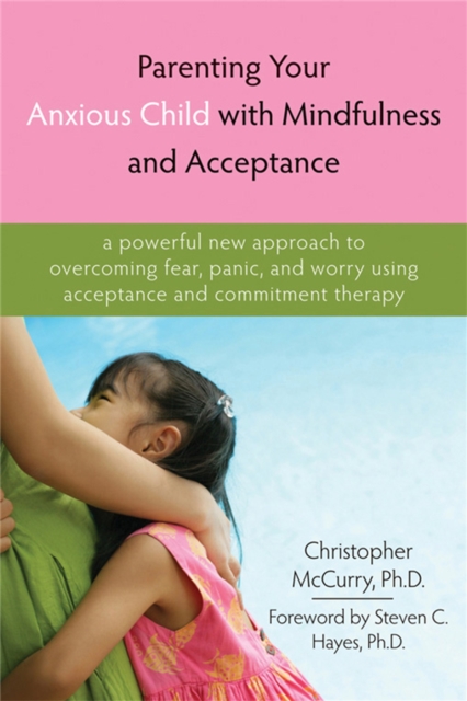 Parenting Your Anxious Child with Mindfulness and Acceptance : A Powerful New Approach to Overcoming Fear, Panic, and Worry Using Acceptance and Commitment Therapy, Paperback / softback Book
